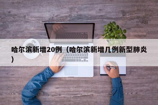 哈尔滨新增20例(哈尔滨新增几例新型肺炎)
