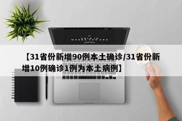【31省份新增90例本土确诊/31省份新增10例确诊1例为本土病例】