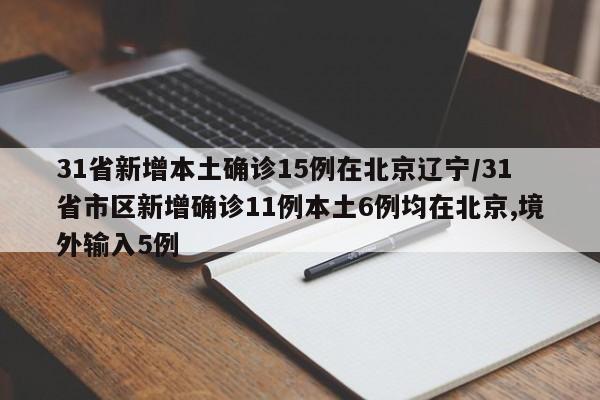 31省新增本土确诊15例在北京辽宁/31省市区新增确诊11例本土6例均在北京,境外输入5例
