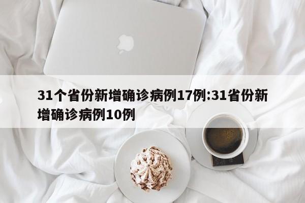 31个省份新增确诊病例17例:31省份新增确诊病例10例
