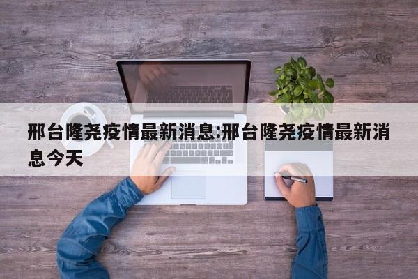 邢台隆尧疫情最新消息:邢台隆尧疫情最新消息今天