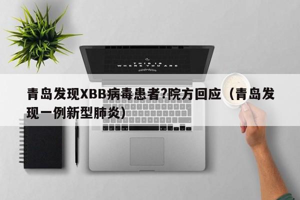 青岛发现XBB病毒患者?院方回应(青岛发现一例新型肺炎)