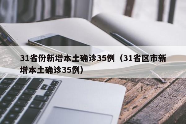 31省份新增本土确诊35例(31省区市新增本土确诊35例)