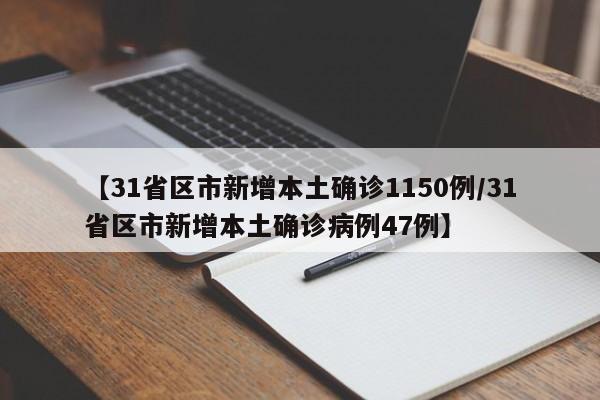 【31省区市新增本土确诊1150例/31省区市新增本土确诊病例47例】