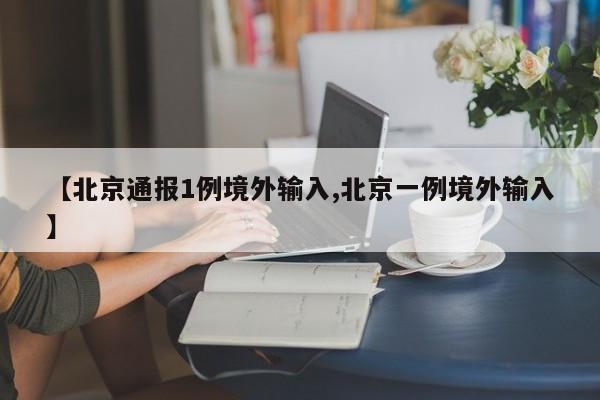 【北京通报1例境外输入,北京一例境外输入】