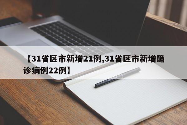 【31省区市新增21例,31省区市新增确诊病例22例】