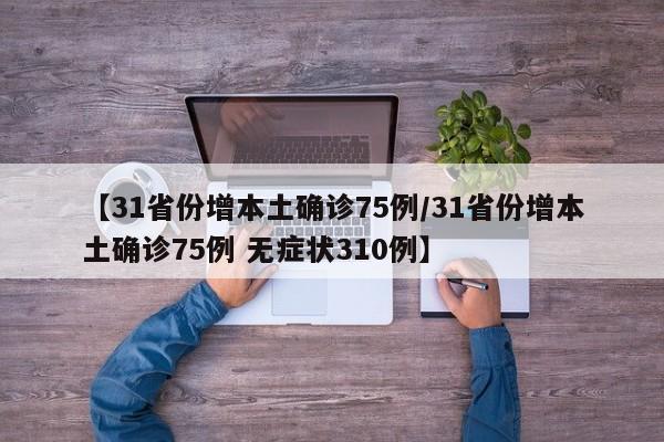 【31省份增本土确诊75例/31省份增本土确诊75例 无症状310例】