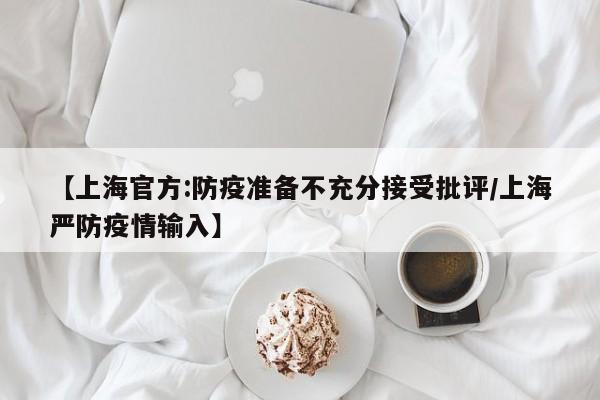 【上海官方:防疫准备不充分接受批评/上海严防疫情输入】