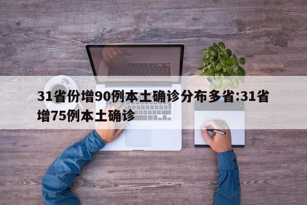 31省份增90例本土确诊分布多省:31省增75例本土确诊