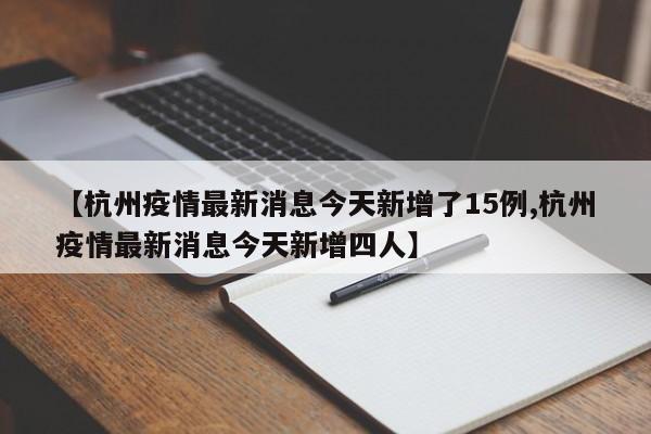 【杭州疫情最新消息今天新增了15例,杭州疫情最新消息今天新增四人】