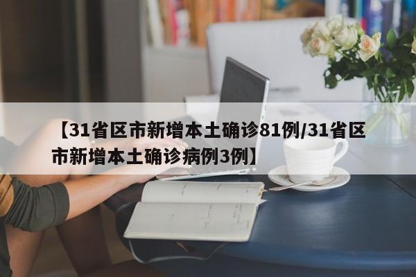 【31省区市新增本土确诊81例/31省区市新增本土确诊病例3例】