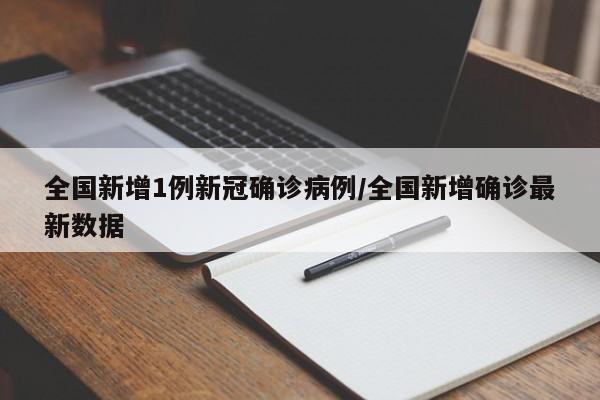全国新增1例新冠确诊病例/全国新增确诊最新数据