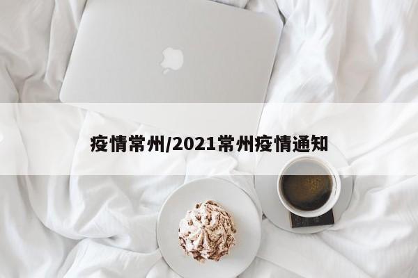疫情常州/2021常州疫情通知