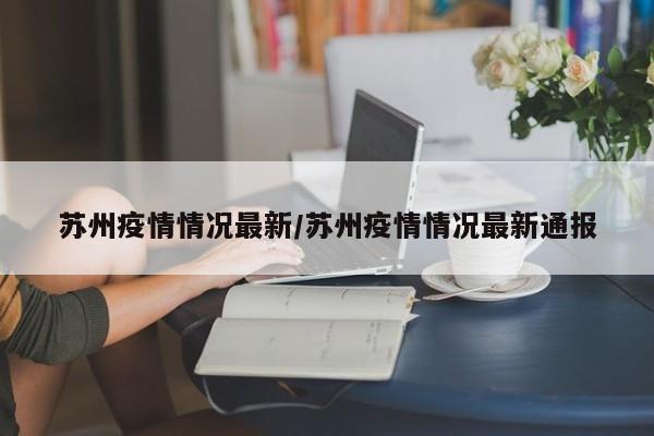 苏州疫情情况最新/苏州疫情情况最新通报