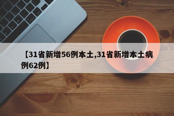 【31省新增56例本土,31省新增本土病例62例】