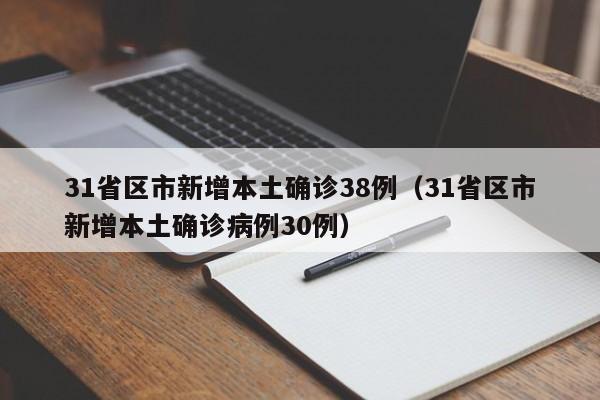 31省区市新增本土确诊38例(31省区市新增本土确诊病例30例)