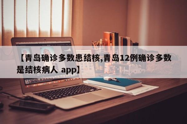 【青岛确诊多数患结核,青岛12例确诊多数是结核病人 app】