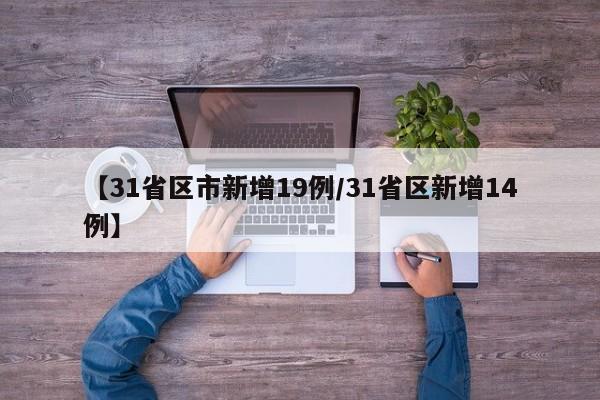 【31省区市新增19例/31省区新增14例】