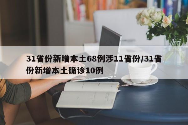 31省份新增本土68例涉11省份/31省份新增本土确诊10例