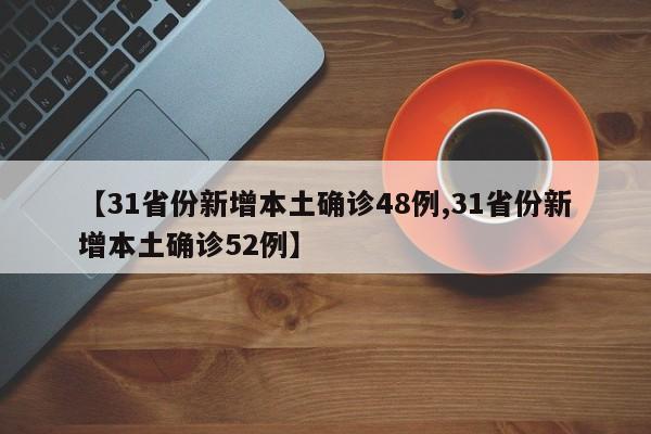 【31省份新增本土确诊48例,31省份新增本土确诊52例】