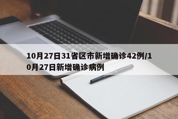 10月27日31省区市新增确诊42例/10月27日新增确诊病例