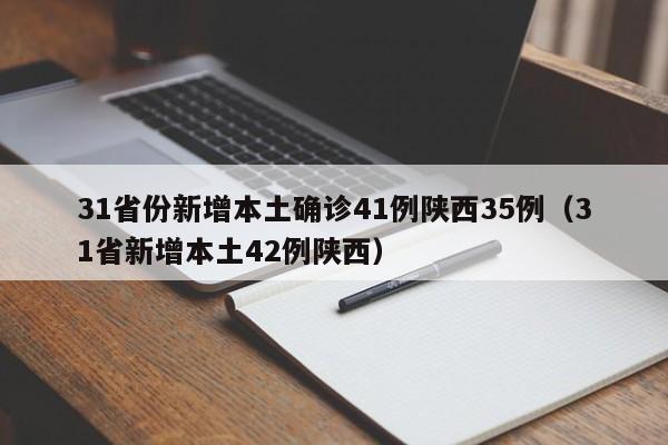 31省份新增本土确诊41例陕西35例(31省新增本土42例陕西)