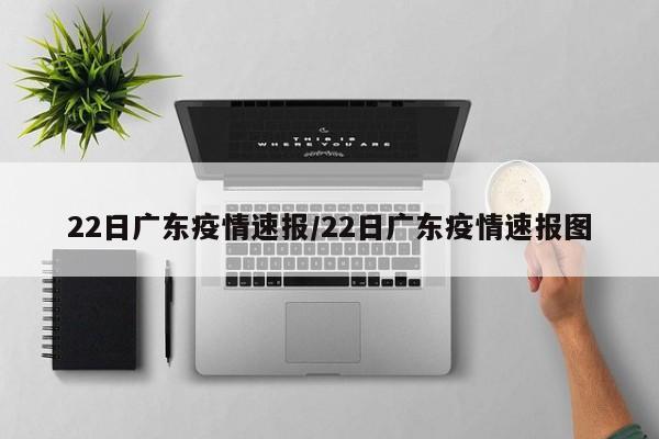22日广东疫情速报/22日广东疫情速报图