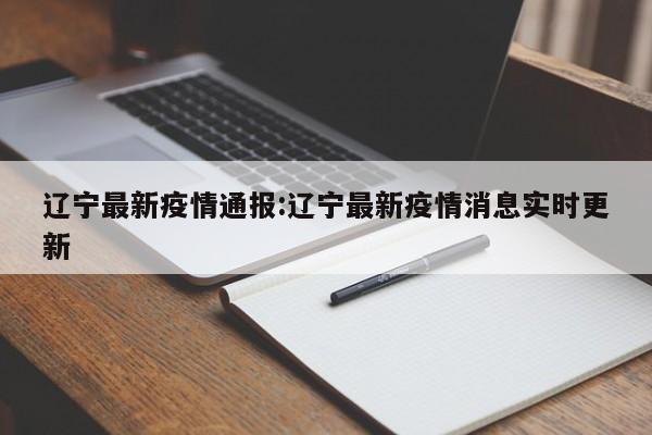 辽宁最新疫情通报:辽宁最新疫情消息实时更新
