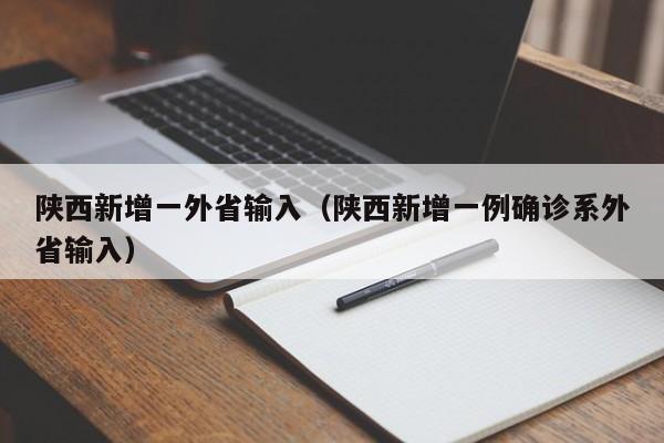 陕西新增一外省输入(陕西新增一例确诊系外省输入)