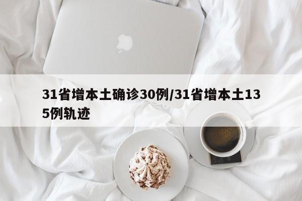 31省增本土确诊30例/31省增本土135例轨迹