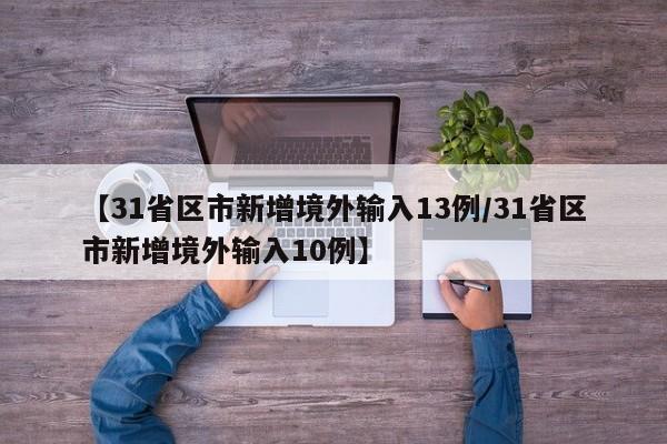 【31省区市新增境外输入13例/31省区市新增境外输入10例】