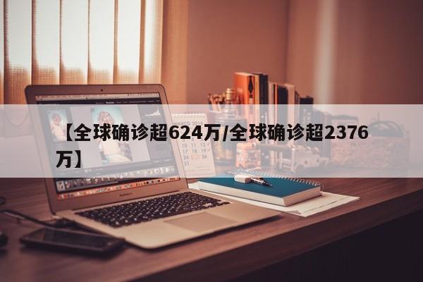 【全球确诊超624万/全球确诊超2376万】