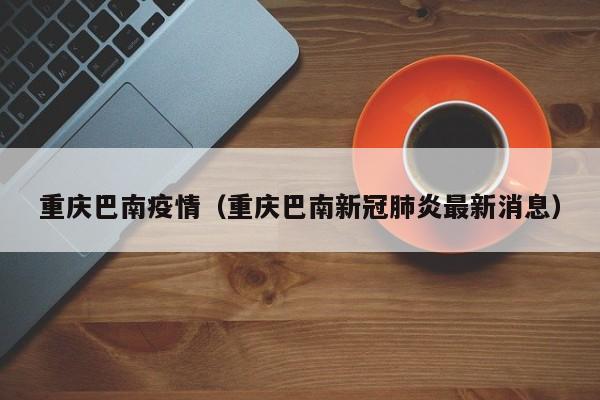 重庆巴南疫情(重庆巴南新冠肺炎最新消息)
