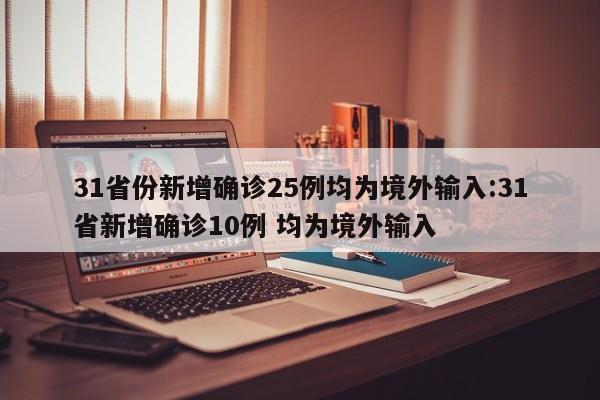 31省份新增确诊25例均为境外输入:31省新增确诊10例 均为境外输入